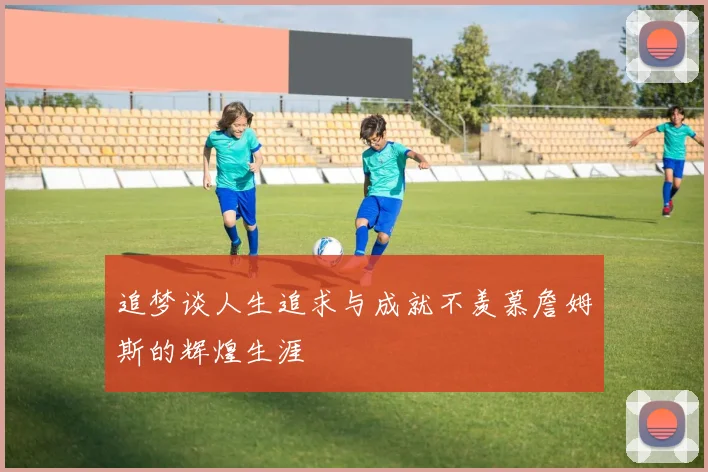 追梦谈人生追求与成就不羡慕詹姆斯的辉煌生涯