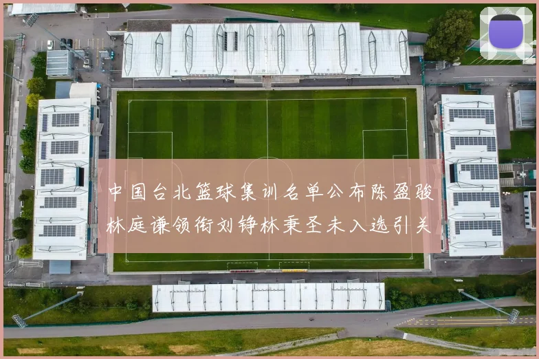 中国台北篮球集训名单公布陈盈骏林庭谦领衔刘铮林秉圣未入选引关注