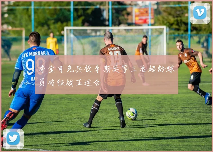 夺金可免兵役李期奕等三名超龄球员将征战亚运会