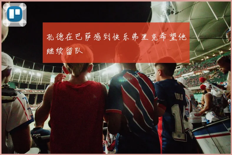 孔德在巴萨感到快乐弗里克希望他继续留队