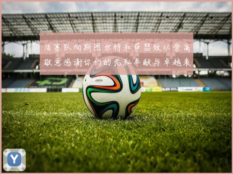活塞队向斯图尔特和萨瑟致以崇高敬意感谢你们的无私奉献与卓越表现