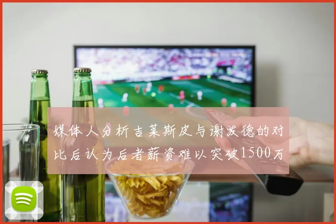 媒体人分析吉莱斯皮与谢泼德的对比后认为后者薪资难以突破1500万