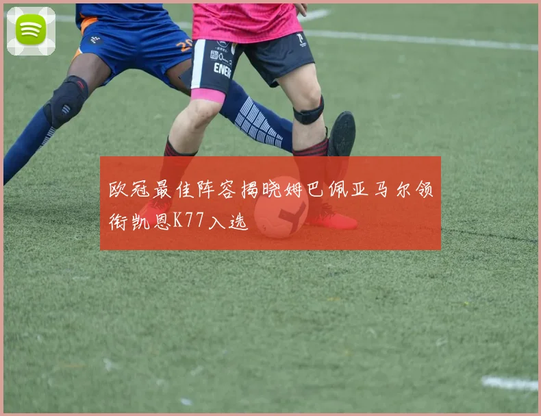 欧冠最佳阵容揭晓姆巴佩亚马尔领衔凯恩K77入选