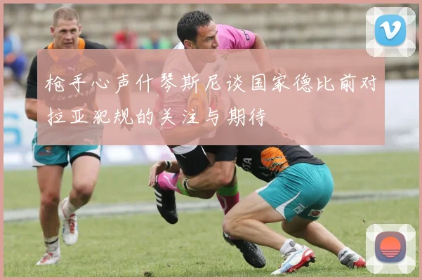 枪手心声什琴斯尼谈国家德比前对拉亚犯规的关注与期待