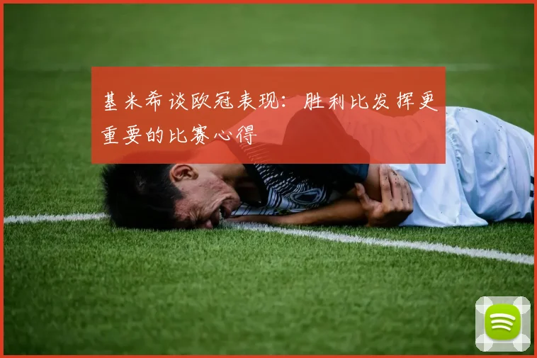 基米希谈欧冠表现：胜利比发挥更重要的比赛心得