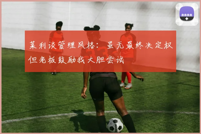 莱利谈管理风格：虽无最终决定权但老板鼓励我大胆尝试