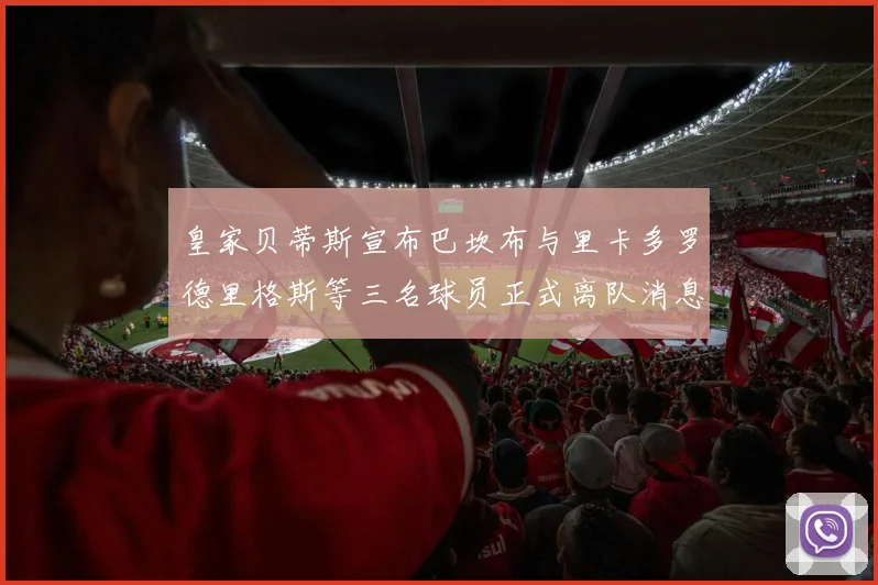 皇家贝蒂斯宣布巴坎布与里卡多罗德里格斯等三名球员正式离队消息