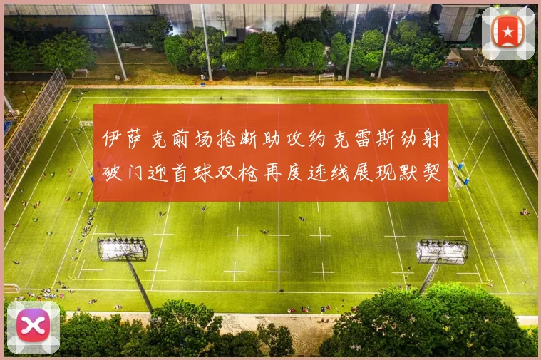 伊萨克前场抢断助攻约克雷斯劲射破门迎首球双枪再度连线展现默契