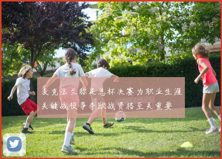 麦克法兰称足总杯决赛为职业生涯关键战役争夺欧战资格至关重要