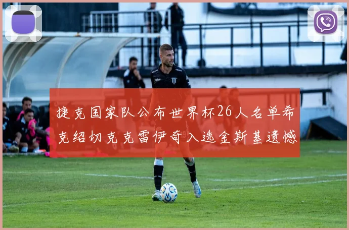 捷克国家队公布世界杯26人名单希克绍切克克雷伊奇入选金斯基遗憾落选